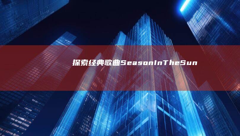 探索经典歌曲《Season In The Sun》的深刻意义与音乐背后的故事