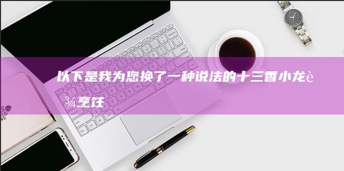 以下是我为您换了一种说法的“十三香小龙虾烹饪教程视频”